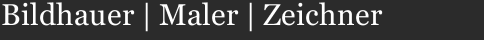 Bildhauer | Maler | Zeichner